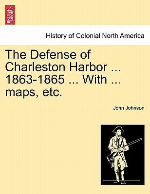 The Defense of Charleston Harbor ... 1863-1865 ... With ... maps, etc. by Johnson, John
