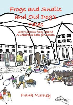 Frogs and Snails and Old Dog's Tales: Short Stories from Ireland a Children's Book for Adults by Murney, Frank