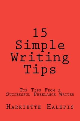 15 Simple Writing Tips: Top Tips From a Successful Full-Time Freelance Writer by Halepis, Harriette