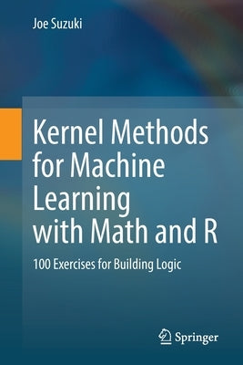 Kernel Methods for Machine Learning with Math and R: 100 Exercises for Building Logic by Suzuki, Joe