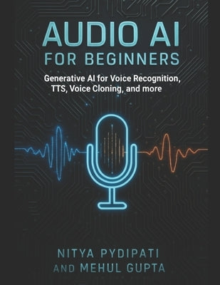 Audio AI for Beginners: Generative AI for Voice Recognition, TTS, Voice Cloning and more by Gupta, Mehul