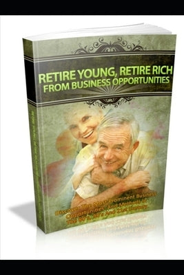 Retire Young, Retire Rich from Business Opportunities: Discover The Most Prominent Business Opportunities And Methods In The 80's, 90's And 21st Centu by Osei, David a.