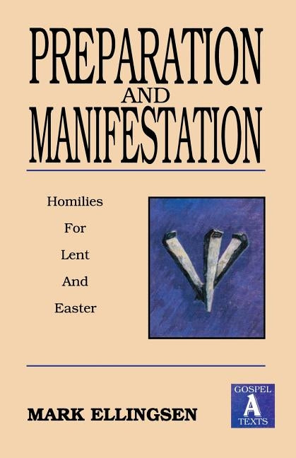 Preparation and Manifestation: Sermons for Lent and Easter: Gospel a Texts by Ellingsen, Mark