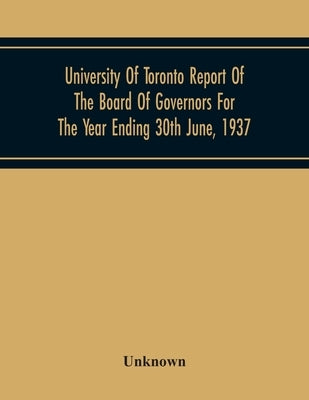 University Of Toronto Report Of The Board Of Governors For The Year Ending 30Th June, 1937 by Unknown
