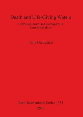 Death and Life-Giving Waters: Cremation, caste, and cosmogony in karmic traditions by Oestigaard, Terje