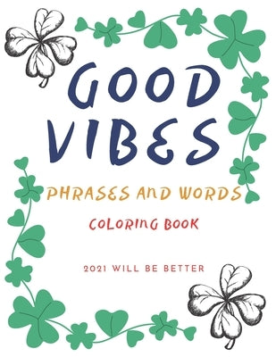 Good Vibes Pharses And Words Coloring Book 2021 Will Be Better: Positive Energy Words Activites Relax And Stress Releve For Sad Teens by Designs, Wh Notelux