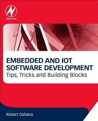 Embedded and Iot Software Development: Tips, Tricks and Building Blocks by Oshana, Robert