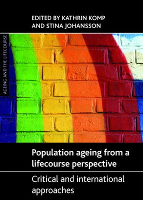 Population Ageing from a Lifecourse Perspective: Critical and International Approaches by Komp, Kathrin