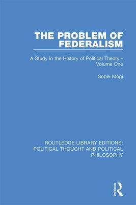 The Problem of Federalism: A Study in the History of Political Theory - Volume One by Mogi, Sobei