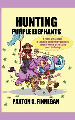 Hunting Purple Elephants: A 7-Step, 7-Week Plan to Eliminate Unnecessary Spending, Increase Home Income, and Invest the Savings by Finnegan, Paxton S.