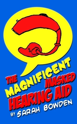 The Magnificent Masked Hearing Aid by Bowden, Sarah Katharine