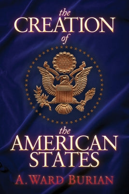 The Creation of the American States by Burian, A. Ward