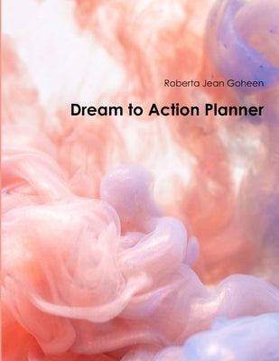 Dream to Action Planner by Goheen, Roberta Jean