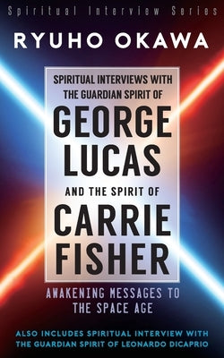 Spiritual Interviews with the Guardian Spirit of George Lucas and the Spirit of Carrie Fisher by Okawa, Ryuho