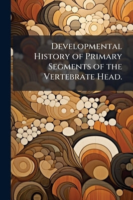 Developmental History of Primary Segments of the Vertebrate Head. by Anonymous