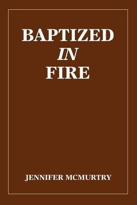 Baptized in Fire by McMurtry, Jennifer