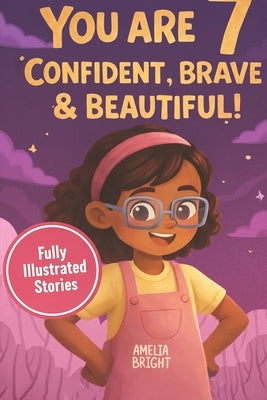 You Are 7 Confident, Brave & Beautiful: 20 Inspiring Stories for 7-Year-Old Girls: Tales About Bravery, Friendship, and Kindness to Instantly Build Co by Bright, Amelia