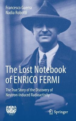 The Lost Notebook of Enrico Fermi: The True Story of the Discovery of Neutron-Induced Radioactivity by Guerra, Francesco