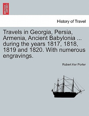 Travels in Georgia, Persia, Armenia, Ancient Babylonia ... during the years 1817, 1818, 1819 and 1820. With numerous engravings. VOL. I by Porter, Robert Ker