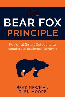 The Bear Fox Principle: Powerful Smart Solutions to Accelerate Business Revenue by Moore, Glen