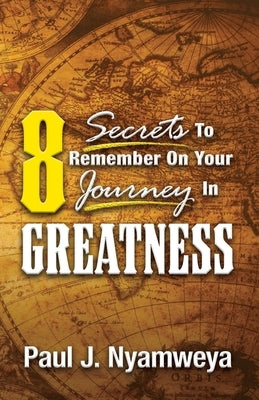 8 Secrets To Remember On Your Journey In Greatness: The Miracle of Isaiah 60:22 by Nyamweya, Paul J.