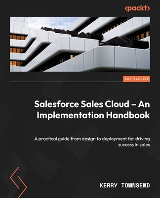 Salesforce Sales Cloud - An Implementation Handbook: A practical guide from design to deployment for driving success in sales by Townsend, Kerry