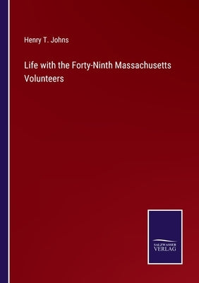 Life with the Forty-Ninth Massachusetts Volunteers by Johns, Henry T.