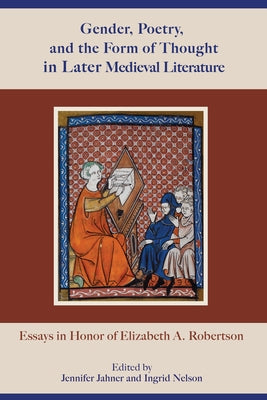 Gender, Poetry, and the Form of Thought in Later Medieval Literature: Essays in Honor of Elizabeth A. Robertson by Jahner, Jennifer