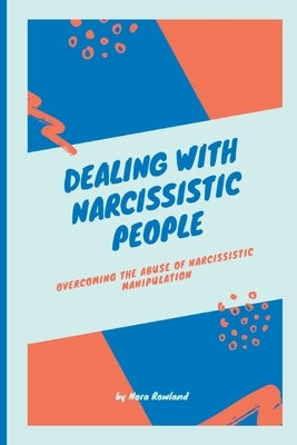 Dealing with Narcissistic People: Overcoming the Abuse of Narcissistic Manipulation by Rowland, Nora