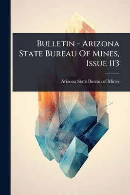 Bulletin - Arizona State Bureau Of Mines, Issue 113 by Arizona State Bureau of Mines