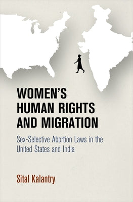 Women's Human Rights and Migration: Sex-Selective Abortion Laws in the United States and India by Kalantry, Sital