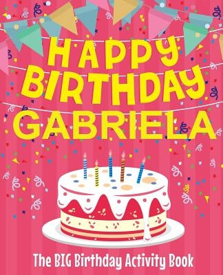 Happy Birthday Gabriela - The Big Birthday Activity Book: Personalized Children's Activity Book by Birthdaydr