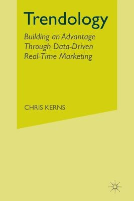 Trendology: Building an Advantage Through Data-Driven Real-Time Marketing by Kerns, C.