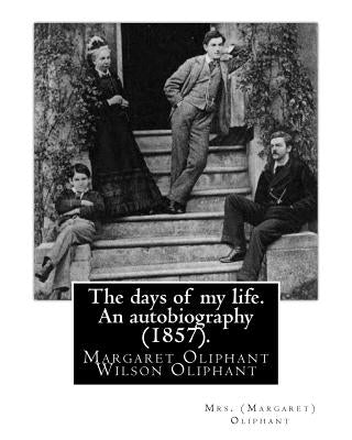 The days of my life. An autobiography (1857). By: Mrs. (Margaret) Oliphant: Margaret Oliphant Wilson Oliphant (née Margaret Oliphant Wilson) (4 April by Oliphant, Mrs (Margaret)