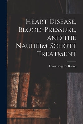 Heart Disease, Blood-Pressure, and the Nauheim-Schott Treatment by Bishop, Louis Faugeres