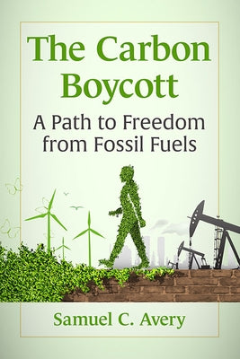 The Carbon Boycott: A Path to Freedom from Fossil Fuels by Avery, Samuel C.
