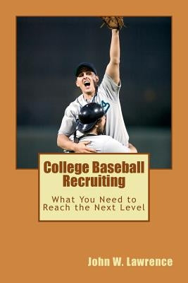 College Baseball Recruiting: What You Need to Reach the Next Level by Lawrence, John W.