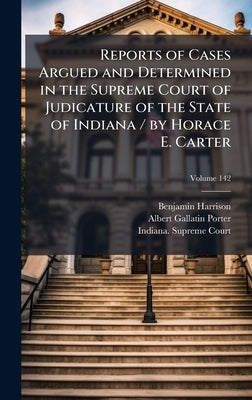 Reports of Cases Argued and Determined in the Supreme Court of Judicature of the State of Indiana / by Horace E. Carter by Harrison, Benjamin