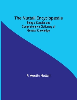 The Nuttall Encyclop訶ia; Being a Concise and Comprehensive Dictionary of General Knowledge by Nuttall, P. Austin