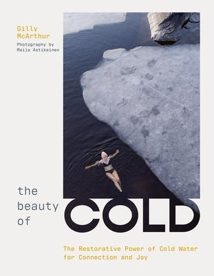 The Beauty of Cold: The Restorative Power of Cold Water for Connection and Joy by McArthur, Gilly