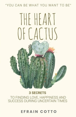 The Heart of Cactus: 3 Secrets to Finding Love, Happiness, and Success During Uncertain Times. by Cotto, Efrain