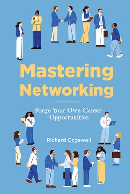 Mastering Networking: Forge Your Own Career Opportunities by Cogswell, Richard