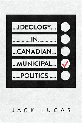 Ideology in Canadian Municipal Politics by Lucas, Jack