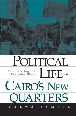 Political Life in Cairo's New Quarters: Encountering the Everyday State by Ismail, Salwa