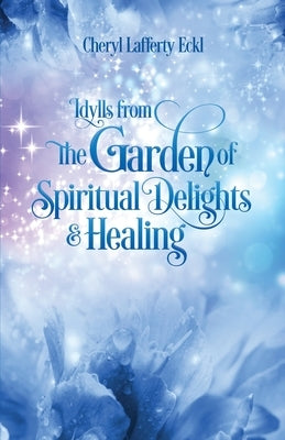 Idylls from the Garden of Spiritual Delights & Healing by Eckl, Cheryl Lafferty