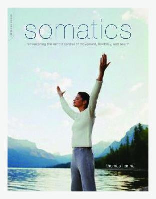 Somatics: Reawakening the Mind's Control of Movement, Flexibility, and Health by Hanna, Thomas