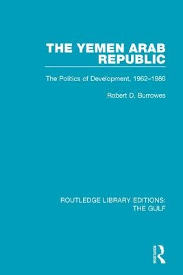 The Yemen Arab Republic: The Politics of Development, 1962-1986 by Burrowes, Robert D.