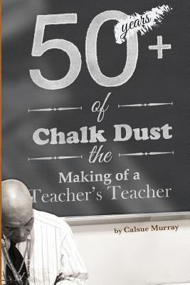 Fifty-Plus Years of Chalkdust: The Making of a Teacher's Teacher by Murray, Calsue