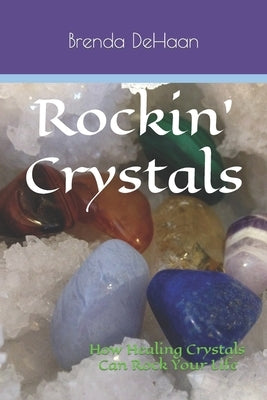 Rockin' Crystals: How Healing Crystals Can Rock Your Life by DeHaan, Brenda