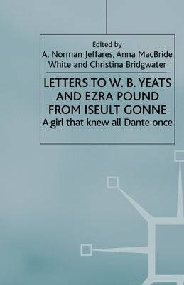 Letters to W.B.Yeats and Ezra Pound from Iseult Gonne: A Girl That Knew All Dante Once by Jeffares, A.